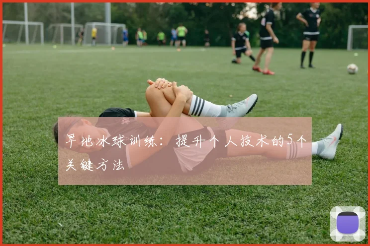 旱地冰球训练：提升个人技术的5个关键方法