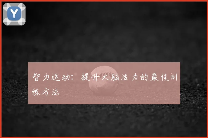 智力运动：提升大脑活力的最佳训练方法