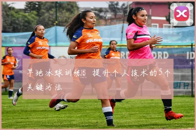 旱地冰球训练：提升个人技术的5个关键方法