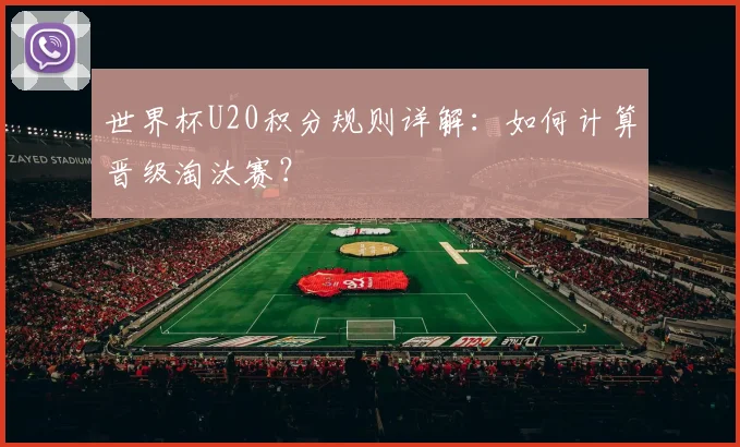 世界杯U20积分规则详解：如何计算晋级淘汰赛？