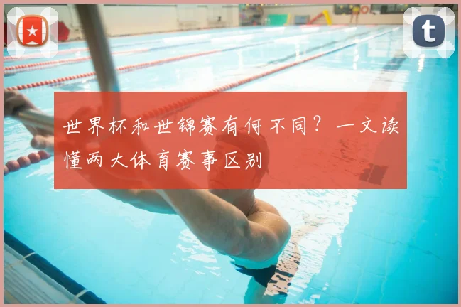 世界杯和世锦赛有何不同？一文读懂两大体育赛事区别