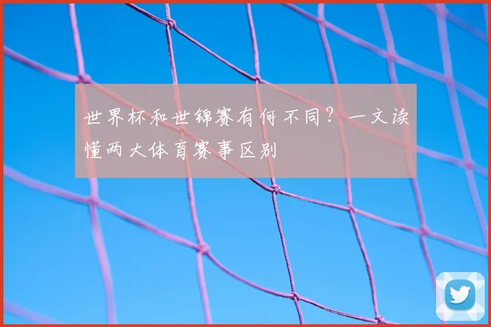 世界杯和世锦赛有何不同？一文读懂两大体育赛事区别