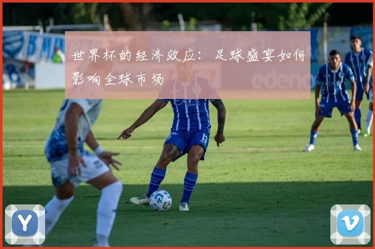 世界杯的经济效应:足球盛宴如何影响全球市场