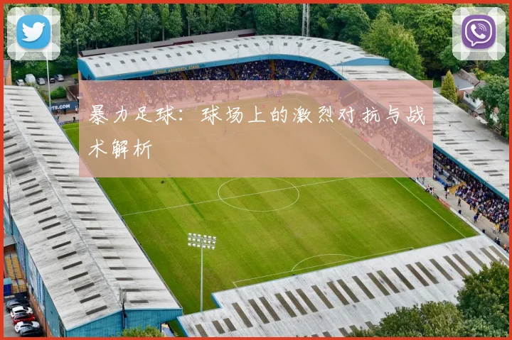 暴力足球：球场上的激烈对抗与战术解析