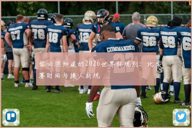 你必须知道的2026世界杯规则:比赛时间与换人新规