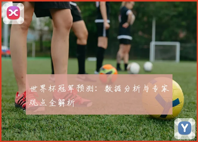 世界杯冠军预测:数据分析与专家观点全解析