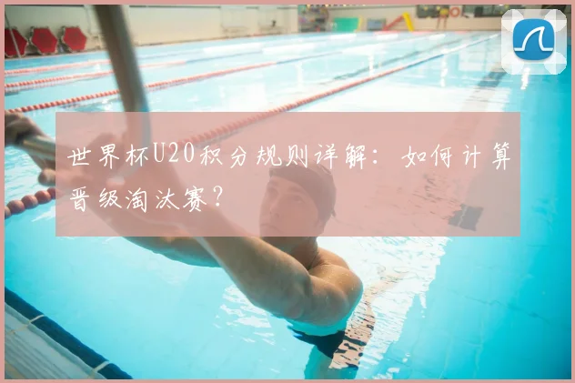 世界杯U20积分规则详解：如何计算晋级淘汰赛？