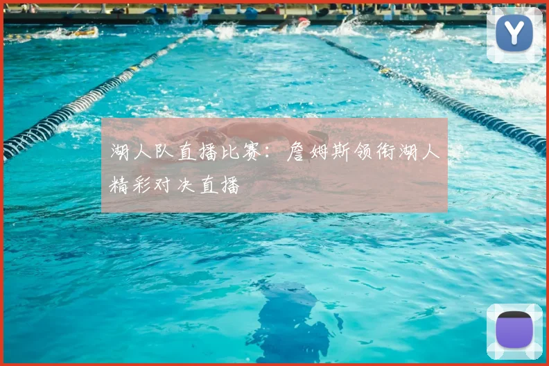 湖人队直播比赛：詹姆斯领衔湖人精彩对决直播